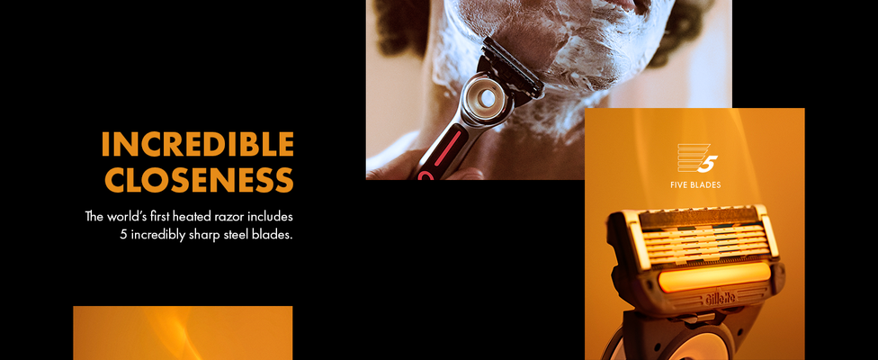 INCREDIBLE CLOSENESS The world’s first Heated Razor includes Gillette’s best blades.FIVE BLADES